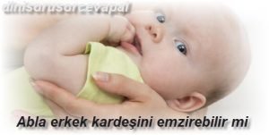 Abla erkek kardeşini emzirebilir mi 2 Abla erkek kardesini emzirebilir mi