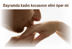 Bayramda kadin kocasinin elini oper mi