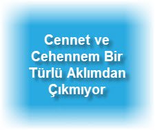 Cennet ve Cehennem Bir Türlü Aklımdan Çıkmıyor 2 Cennet ve Cehennem Bir Turlu Aklimdan Cikmiyor