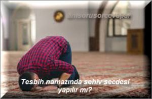 Tesbih namazinda sehiv secdesi yapilir mi
