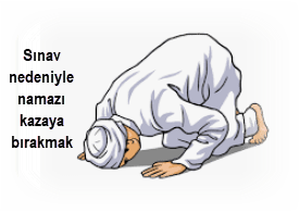 Sinav nedeniyle namazi kazaya birakmak