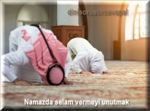 Namazda selam vermeyi unutmak