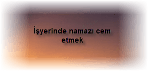 İşyerinde namazı cem etmek 2 Isyerinde namazi cem etmek