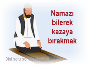 Namazi bilerek kazaya birakmak