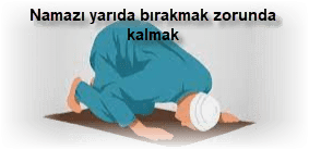 Namazi yarida birakmak zorunda kalmak