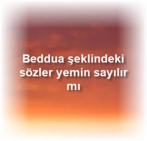 Beddua seklindeki sozler yemin sayilir mi