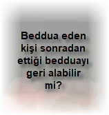Beddua eden kisi sonradan ettigi bedduayi geri alabilir mi