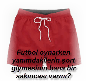 Futbol oynarken yanimdakilerin sort giymesinin bana bir sakincasi varmi