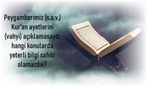 Peygamberimiz s.a.v. Kuran ayetlerini vahyi aciklamasaydi hangi konularda yeterli bilgi sahibi olamazdik