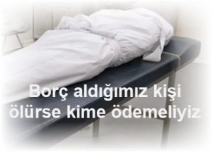 Borc aldigimiz kisi olurse kime odemeliyiz