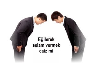 Egilerek selam vermek caiz mi