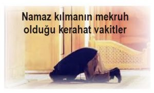 Namaz kilmanin mekruh oldugu kerahat vakitler