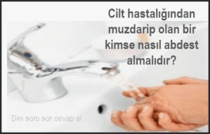 Cilt hastaligindan muzdarip olan bir kimse nasil abdest almalidir