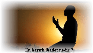 En hayirli ibadet nedir