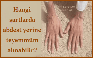 Hangi sartlarda abdest yerine teyemmum alinabilir