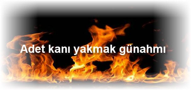 Adet kanı yakmak günahmı 2 Adet kani yakmak gunahmi