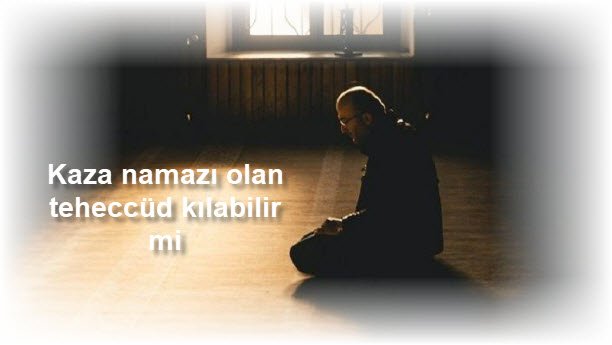 Kaza namazi olan teheccud kilabilir mi