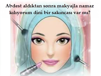 Abdest aldiktan sonra makyajla namaz kiliyorum dini bir sakincasi var mi