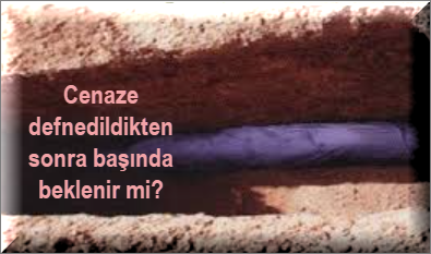 Cenaze defnedildikten sonra basinda beklenir mi