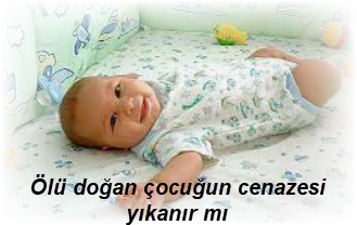 Olu dogan cocugun cenazesi yikanir mi