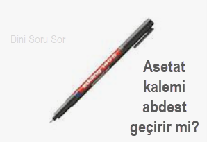 Asetat kalemi abdest gecirir mi