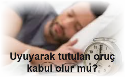 Uyuyarak tutulan oruc kabul olur mu