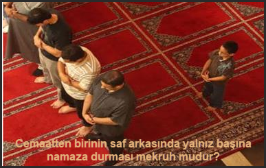 Cemaatten birinin saf arkasinda yalniz basina namaza durmasi mekruh mudur